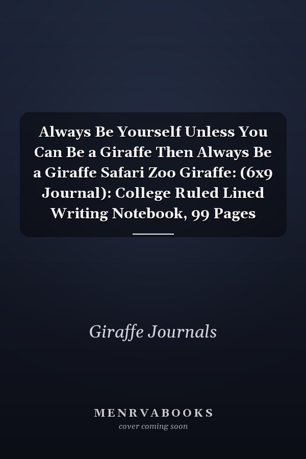 Always Be Yourself Unless You Can Be a Giraffe Then Always Be a Giraffe Safari Zoo Giraffe: (6x9 Journal): College Ruled Lined Writing Notebook, 99 Pages