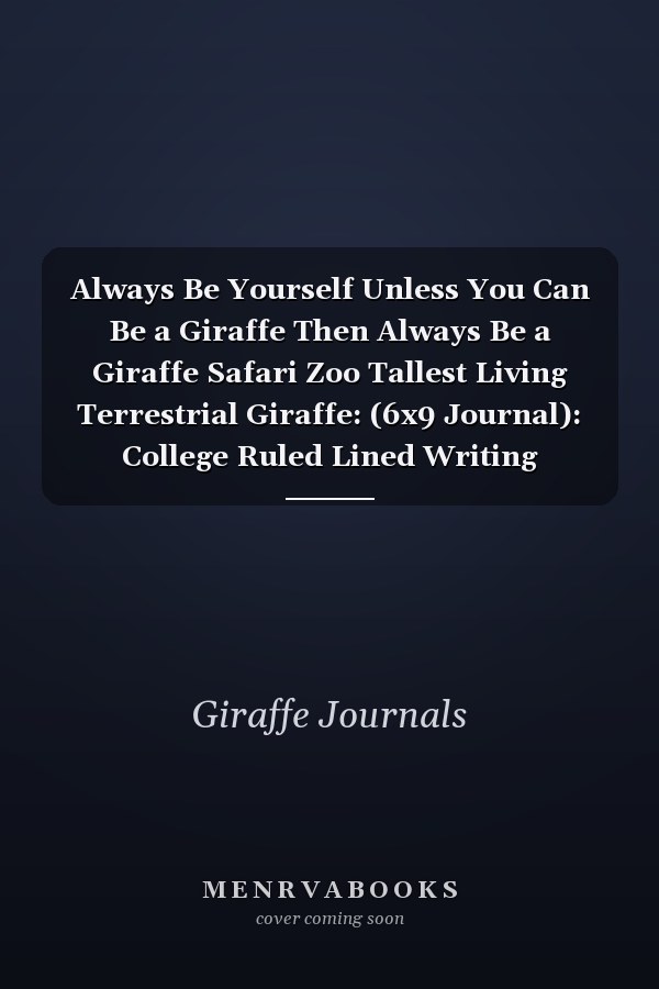 Always Be Yourself Unless You Can Be a Giraffe Then Always Be a Giraffe Safari Zoo Tallest Living Terrestrial Giraffe: (6x9 Journal): College Ruled Lined Writing Notebook, 99 Pages
