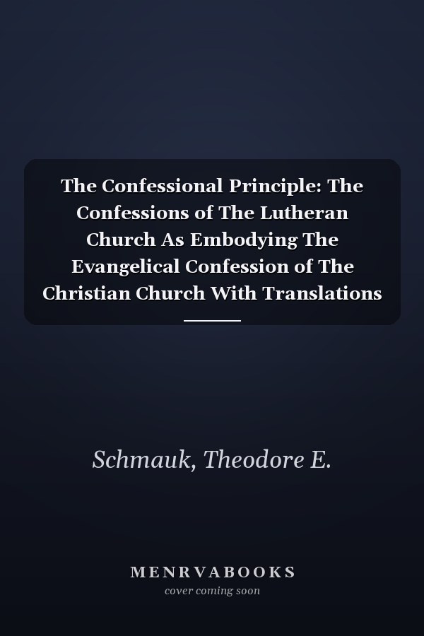 The Confessional Principle: The Confessions of The Lutheran Church As Embodying The Evangelical Confession of The Christian Church With Translations ... of Theodor Kolde, Professor In Erlangen
