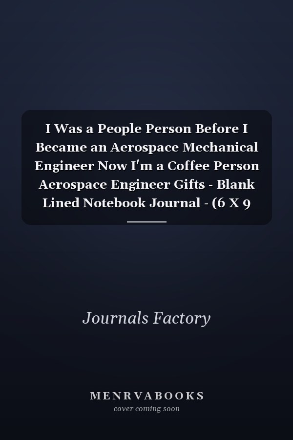I Was a People Person Before I Became an Aerospace Mechanical Engineer Now I'm a Coffee Person Aerospace Engineer Gifts - Blank Lined Notebook Journal - (6 X 9 Inches) - 120 Pages