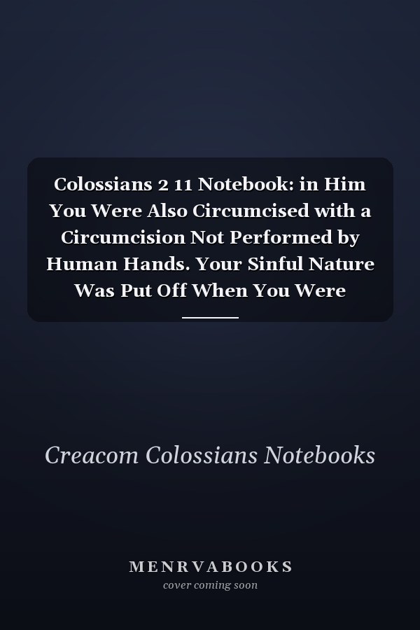 Colossians 2 11 Notebook: in Him You Were Also Circumcised with a Circumcision Not Performed by Human Hands. Your Sinful Nature Was Put Off When You Were Circumc: Colossians 2:11 Notebook, Bible Verse Christian Journal/Diary Gift, Doodle Present