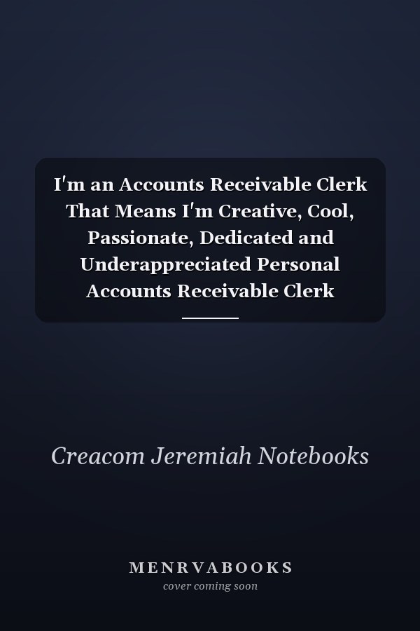 I'm an Accounts Receivable Clerk That Means I'm Creative, Cool, Passionate, Dedicated and Underappreciated Personal Accounts Receivable Clerk Notebook, Accounts Receivable Assistant Journal Gift, Diary, Doodle Gift Or Notebook