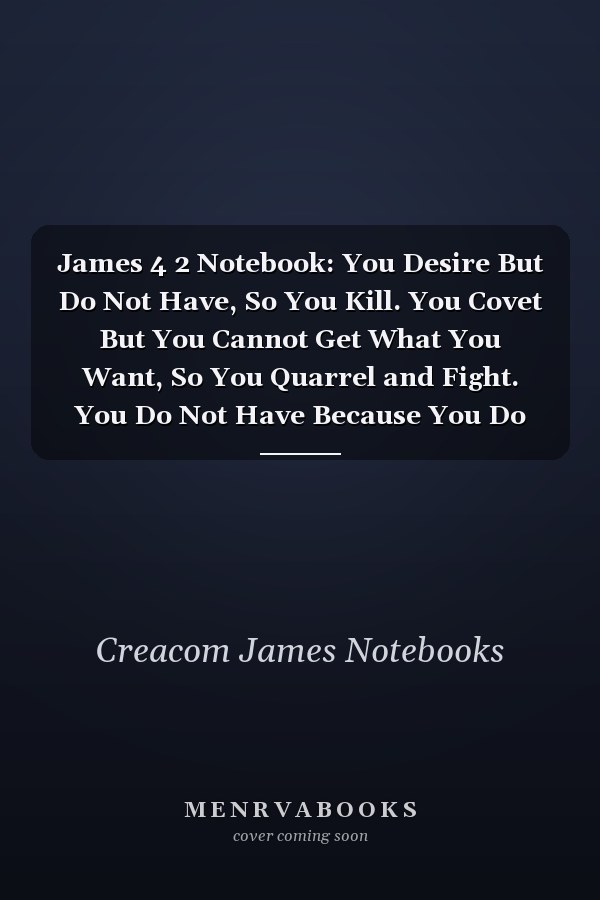 James 4 2 Notebook: You Desire But Do Not Have, So You Kill. You Covet But You Cannot Get What You Want, So You Quarrel and Fight. You Do Not Have Because You Do Not A: James 4:2 Notebook, Bible Verse Christian Journal/Diary Gift, Doodle Present