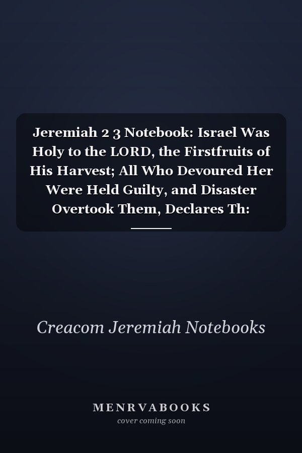 Jeremiah 2 3 Notebook: Israel Was Holy to the LORD, the Firstfruits of His Harvest; All Who Devoured Her Were Held Guilty, and Disaster Overtook Them, Declares Th: Jeremiah 2:3 Notebook, Bible Verse Christian Journal/Diary Gift, Doodle Present