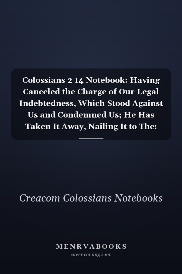 Colossians 2 14 Notebook: Having Canceled the Charge of Our Legal Indebtedness, Which Stood Against Us and Condemned Us; He Has Taken It Away, Nailing It to The: Colossians 2:14 Notebook, Bible Verse Christian Journal/Diary Gift, Doodle Present