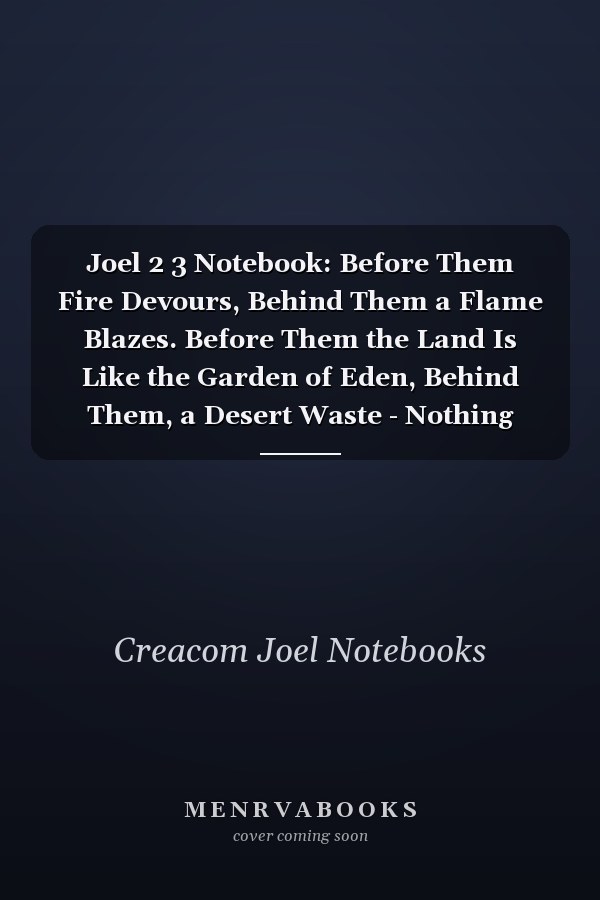 Joel 2 3 Notebook: Before Them Fire Devours, Behind Them a Flame Blazes. Before Them the Land Is Like the Garden of Eden, Behind Them, a Desert Waste - Nothing Escapes: Joel 2:3 Notebook, Bible Verse Christian Journal/Diary Gift, Doodle Present