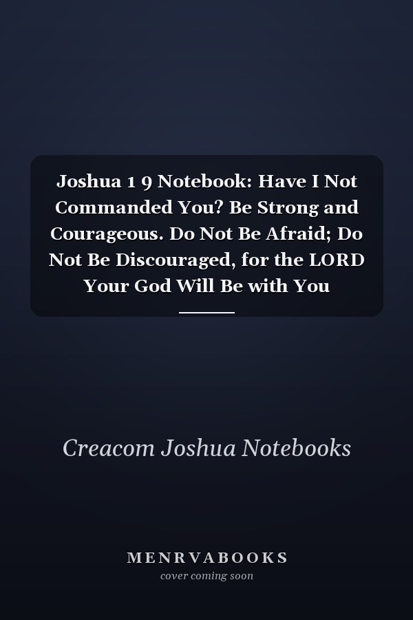 Joshua 1 9 Notebook: Have I Not Commanded You? Be Strong and Courageous. Do Not Be Afraid; Do Not Be Discouraged, for the LORD Your God Will Be with You Wherever Yo: Joshua 1:9 Notebook, Bible Verse Christian Journal/Diary Gift, Doodle Present