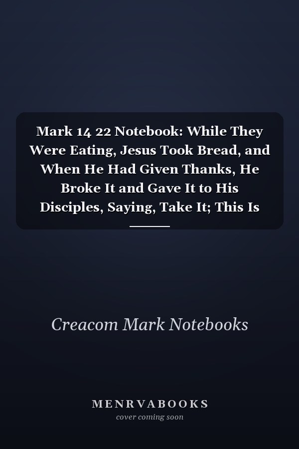 Mark 14 22 Notebook: While They Were Eating, Jesus Took Bread, and When He Had Given Thanks, He Broke It and Gave It to His Disciples, Saying, Take It; This Is My Bo: Mark 14:22 Notebook, Bible Verse Christian Journal/Diary Gift, Doodle Present