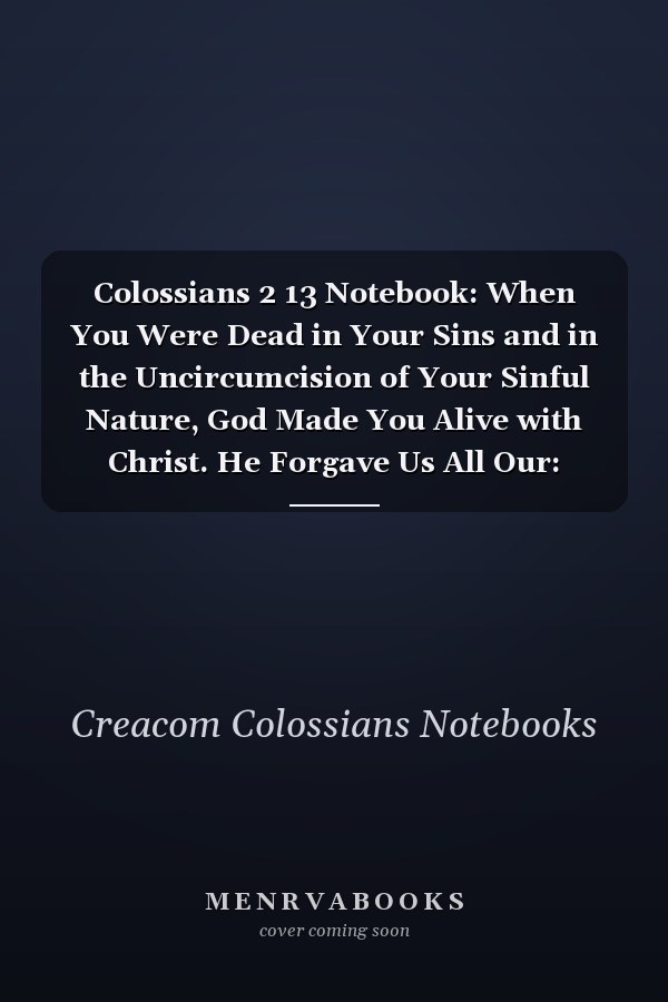 Colossians 2 13 Notebook: When You Were Dead in Your Sins and in the Uncircumcision of Your Sinful Nature, God Made You Alive with Christ. He Forgave Us All Our: Colossians 2:13 Notebook, Bible Verse Christian Journal/Diary Gift, Doodle Present