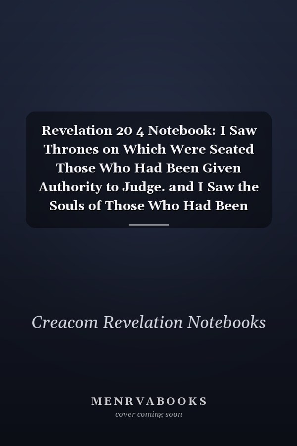 Revelation 20 4 Notebook: I Saw Thrones on Which Were Seated Those Who Had Been Given Authority to Judge. and I Saw the Souls of Those Who Had Been Beheaded Because of Their Testimony about Jesus and Because of the Word: Revelation 20:4 Notebook