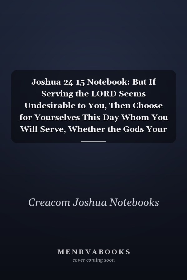 Joshua 24 15 Notebook: But If Serving the LORD Seems Undesirable to You, Then Choose for Yourselves This Day Whom You Will Serve, Whether the Gods Your Ancestors Served Beyond the Euphrates, Or the Gods of the Amorites: Joshua 24:15 Notebook