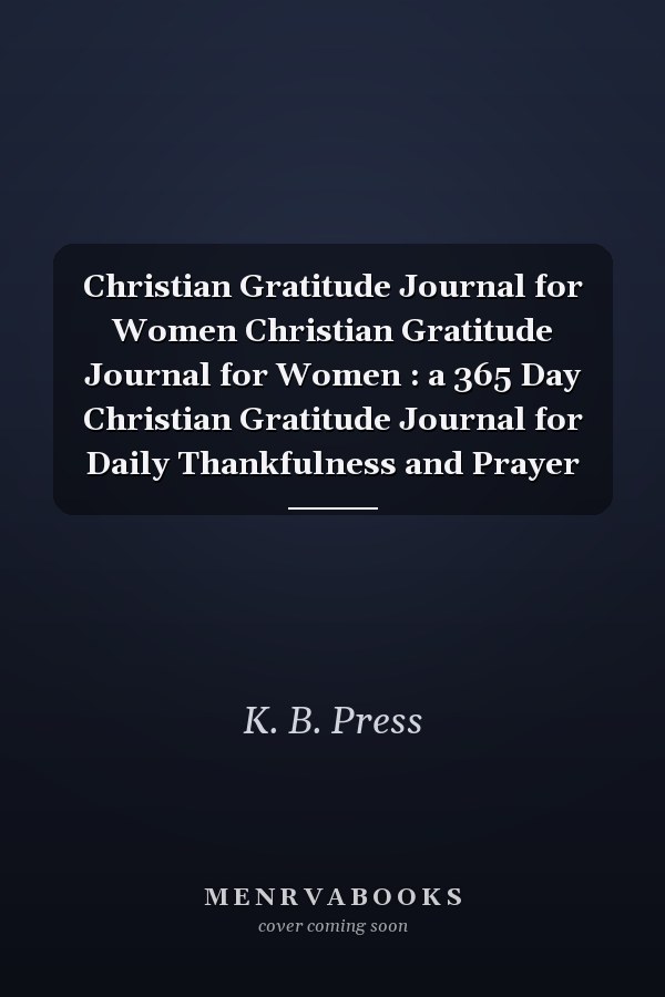Christian Gratitude Journal for Women Christian Gratitude Journal for Women : a 365 Day Christian Gratitude Journal for Daily Thankfulness and Prayer