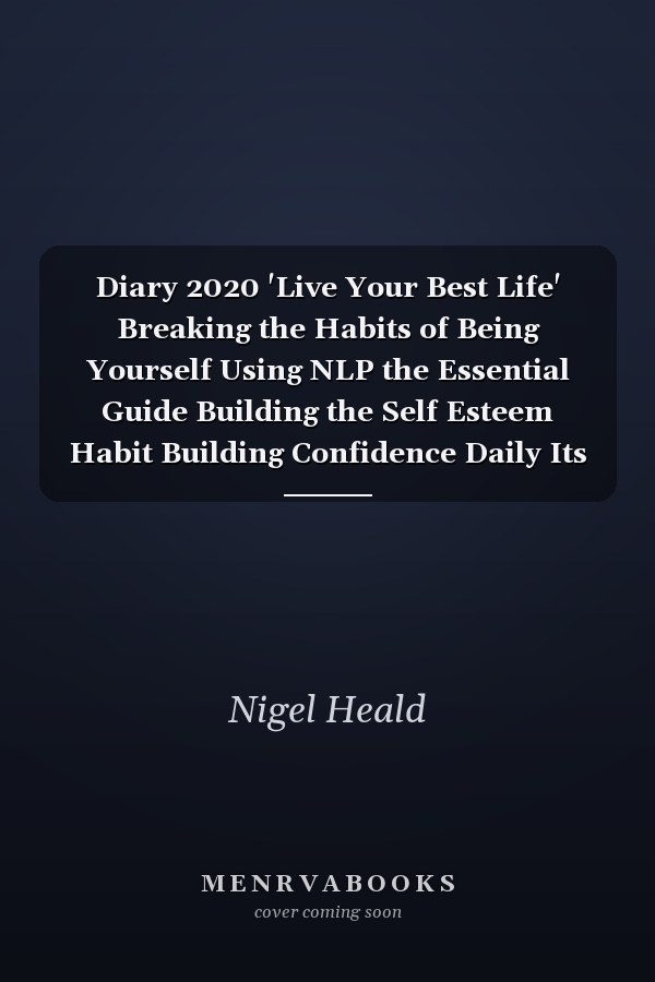 Diary 2020 'Live Your Best Life' Breaking the Habits of Being Yourself Using NLP the Essential Guide Building the Self Esteem Habit Building Confidence Daily Its a Self Esteem Journal Developing the Habits of Highly Effective People Daily Confidence