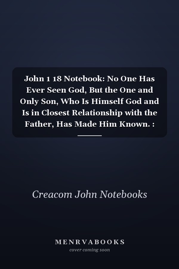 John 1 18 Notebook: No One Has Ever Seen God, But the One and Only Son, Who Is Himself God and Is in Closest Relationship with the Father, Has Made Him Known. : John 1:18 Notebook, Bible Verse Christian Journal/Diary Gift, Doodle Present
