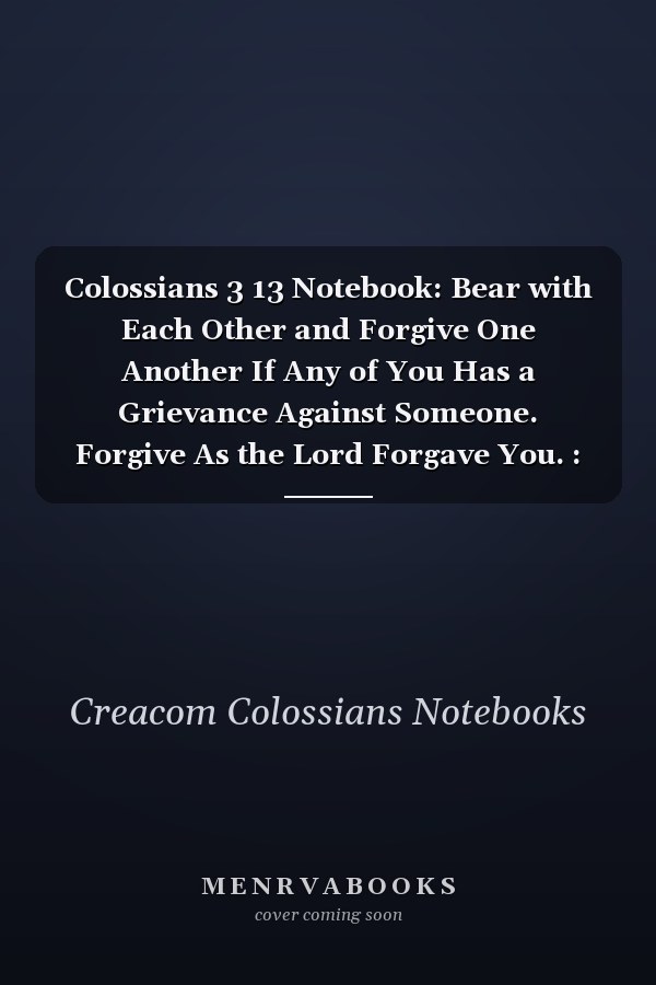 Colossians 3 13 Notebook: Bear with Each Other and Forgive One Another If Any of You Has a Grievance Against Someone. Forgive As the Lord Forgave You. : Colossians 3:13 Notebook, Bible Verse Christian Journal/Diary Gift, Doodle Present