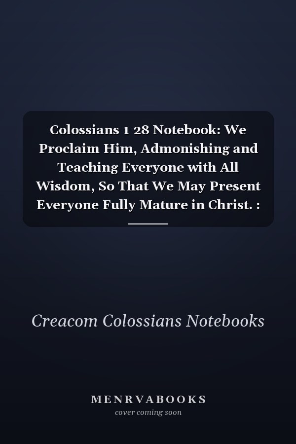 Colossians 1 28 Notebook: We Proclaim Him, Admonishing and Teaching Everyone with All Wisdom, So That We May Present Everyone Fully Mature in Christ. : Colossians 1:28 Notebook, Bible Verse Christian Journal/Diary Gift, Doodle Present