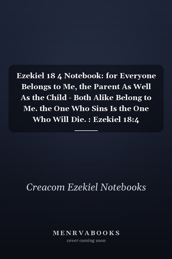 Ezekiel 18 4 Notebook: for Everyone Belongs to Me, the Parent As Well As the Child - Both Alike Belong to Me. the One Who Sins Is the One Who Will Die. : Ezekiel 18:4 Notebook, Bible Verse Christian Journal/Diary Gift, Doodle Present