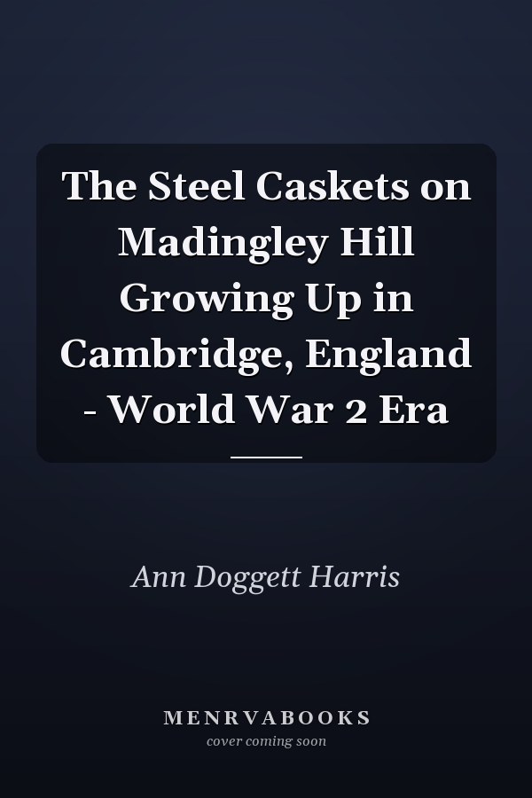 The Steel Caskets on Madingley Hill Growing Up in Cambridge, England - World War 2 Era
