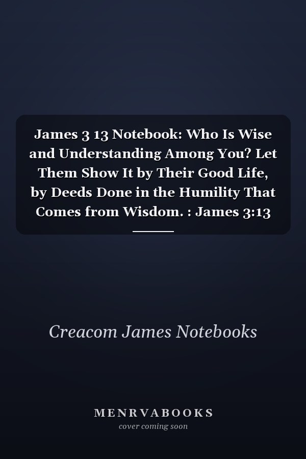 James 3 13 Notebook: Who Is Wise and Understanding Among You? Let Them Show It by Their Good Life, by Deeds Done in the Humility That Comes from Wisdom. : James 3:13 Notebook, Bible Verse Christian Journal/Diary Gift, Doodle Present