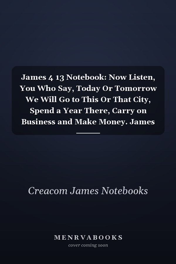 James 4 13 Notebook: Now Listen, You Who Say, Today Or Tomorrow We Will Go to This Or That City, Spend a Year There, Carry on Business and Make Money. James 4:13 Notebook, Bible Verse Christian Journal/Diary Gift, Doodle Present