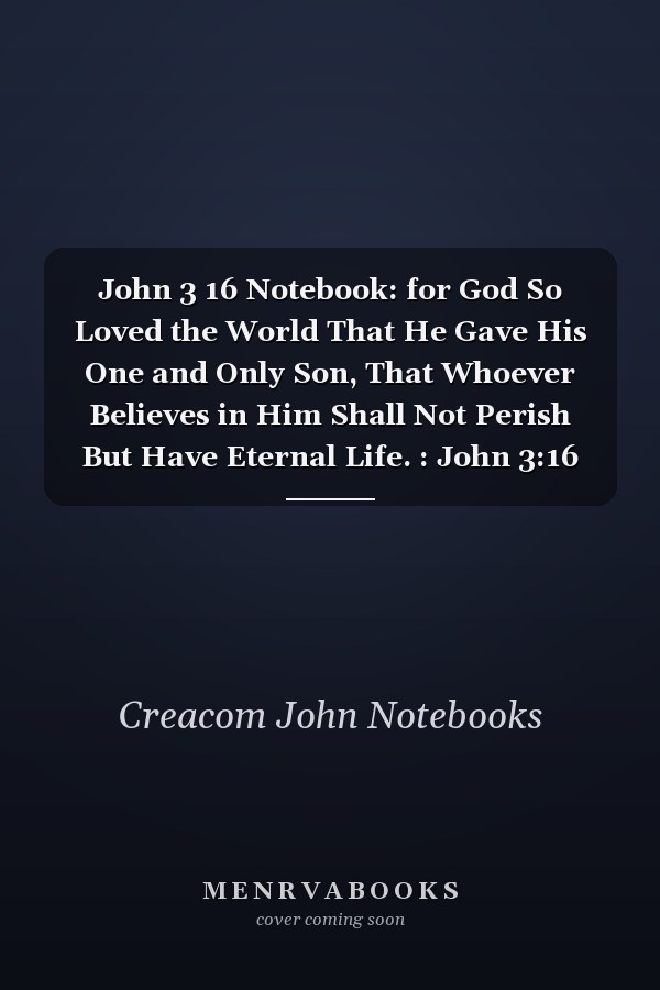 John 3 16 Notebook: for God So Loved the World That He Gave His One and Only Son, That Whoever Believes in Him Shall Not Perish But Have Eternal Life. : John 3:16 Notebook, Bible Verse Christian Journal/Diary Gift, Doodle Present