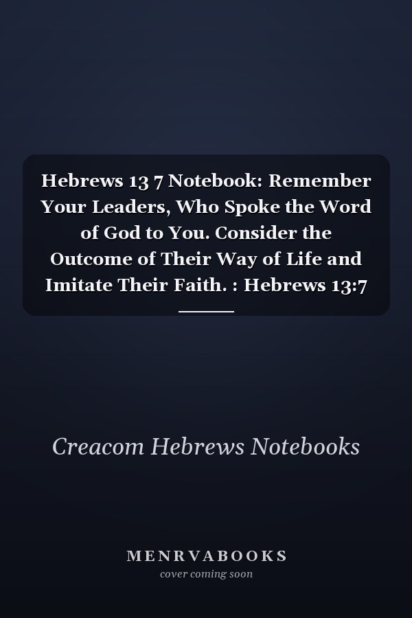 Hebrews 13 7 Notebook: Remember Your Leaders, Who Spoke the Word of God to You. Consider the Outcome of Their Way of Life and Imitate Their Faith. : Hebrews 13:7 Notebook, Bible Verse Christian Journal/Diary Gift, Doodle Present