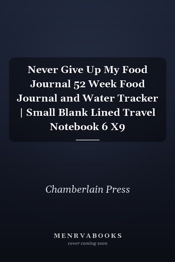 Never Give Up My Food Journal 52 Week Food Journal and Water Tracker | Small Blank Lined Travel Notebook 6 X9