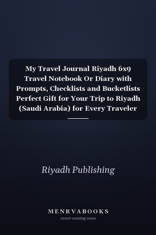 My Travel Journal Riyadh 6x9 Travel Notebook Or Diary with Prompts, Checklists and Bucketlists Perfect Gift for Your Trip to Riyadh (Saudi Arabia) for Every Traveler
