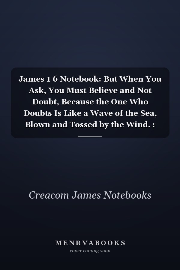 James 1 6 Notebook: But When You Ask, You Must Believe and Not Doubt, Because the One Who Doubts Is Like a Wave of the Sea, Blown and Tossed by the Wind. : James 1:6 Notebook, Bible Verse Christian Journal/Diary Gift, Doodle Present