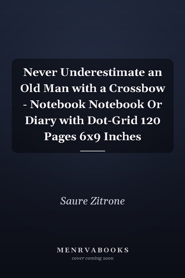 Never Underestimate an Old Man with a Crossbow - Notebook Notebook Or Diary with Dot-Grid 120 Pages 6x9 Inches