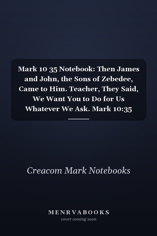 Mark 10 35 Notebook: Then James and John, the Sons of Zebedee, Came to Him. Teacher, They Said, We Want You to Do for Us Whatever We Ask. Mark 10:35 Notebook, Bible Verse Christian Journal/Diary Gift, Doodle Present