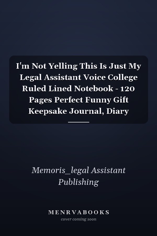 I'm Not Yelling This Is Just My Legal Assistant Voice College Ruled Lined Notebook - 120 Pages Perfect Funny Gift Keepsake Journal, Diary