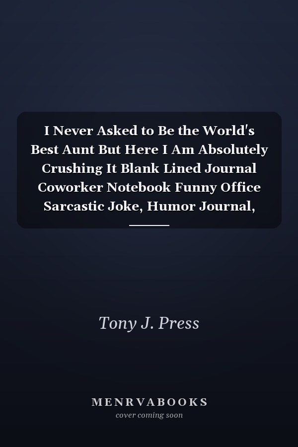 I Never Asked to Be the World's Best Aunt But Here I Am Absolutely Crushing It Blank Lined Journal Coworker Notebook Funny Office Sarcastic Joke, Humor Journal, Original Gag Gift ... Retirement, Secret Santa Or Christmas