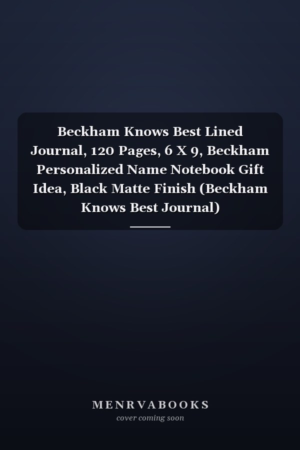 Beckham Knows Best Lined Journal, 120 Pages, 6 X 9, Beckham Personalized Name Notebook Gift Idea, Black Matte Finish (Beckham Knows Best Journal)