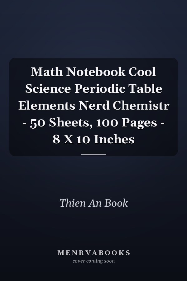 Math Notebook Cool Science Periodic Table Elements Nerd Chemistr - 50 Sheets, 100 Pages - 8 X 10 Inches