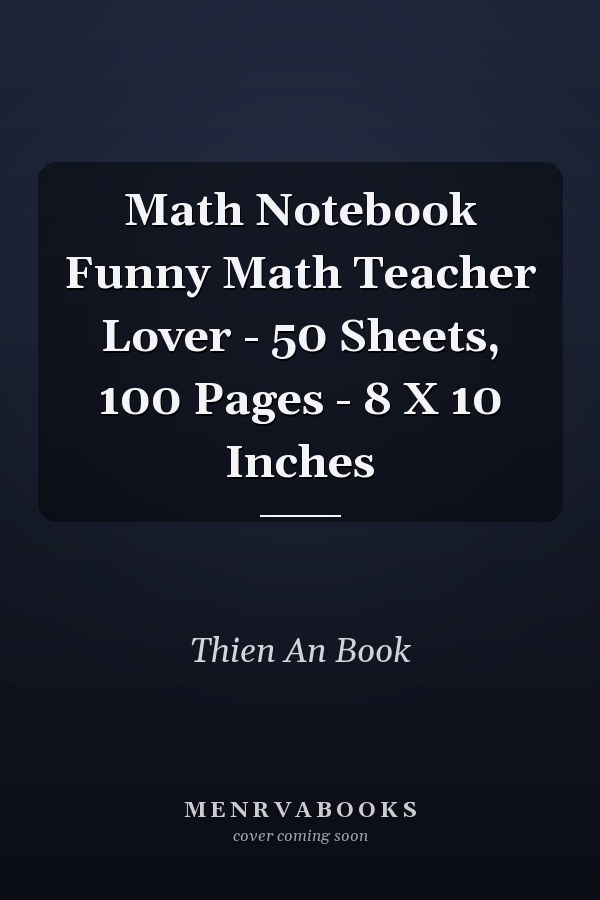 Math Notebook Funny Math Teacher Lover - 50 Sheets, 100 Pages - 8 X 10 Inches