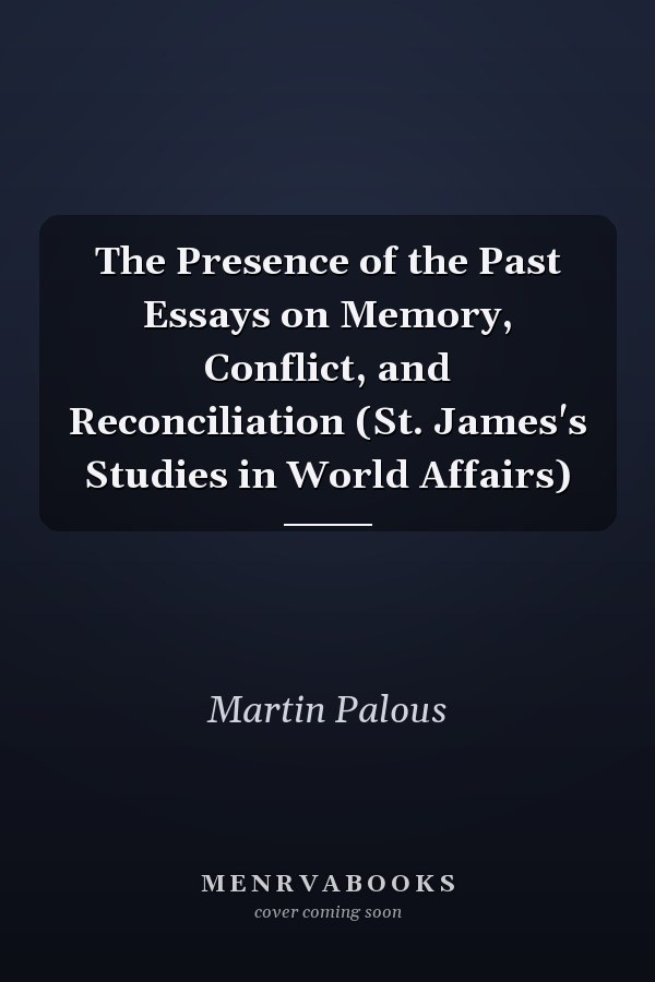 The Presence of the Past Essays on Memory, Conflict, and Reconciliation (St. James's Studies in World Affairs)