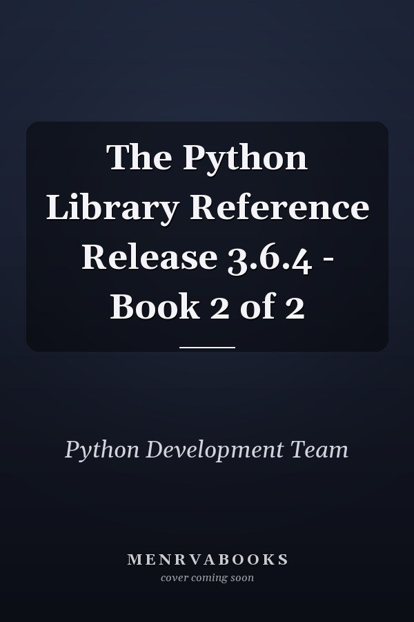 The Python Library Reference Release 3.6.4 - Book 2 of 2