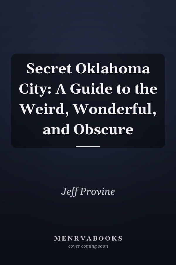 Secret Oklahoma City: A Guide to the Weird, Wonderful, and Obscure