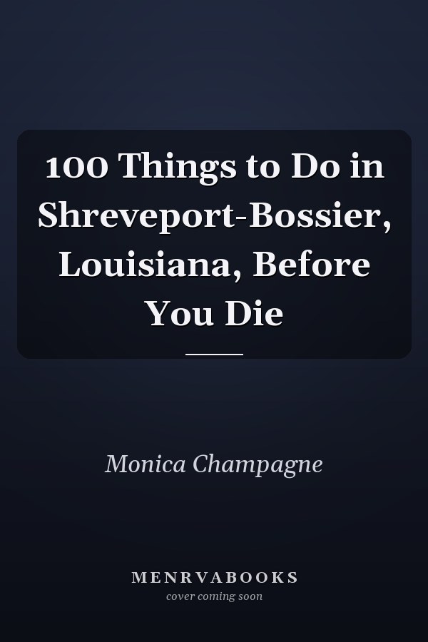 100 Things to Do in Shreveport-Bossier, Louisiana, Before You Die