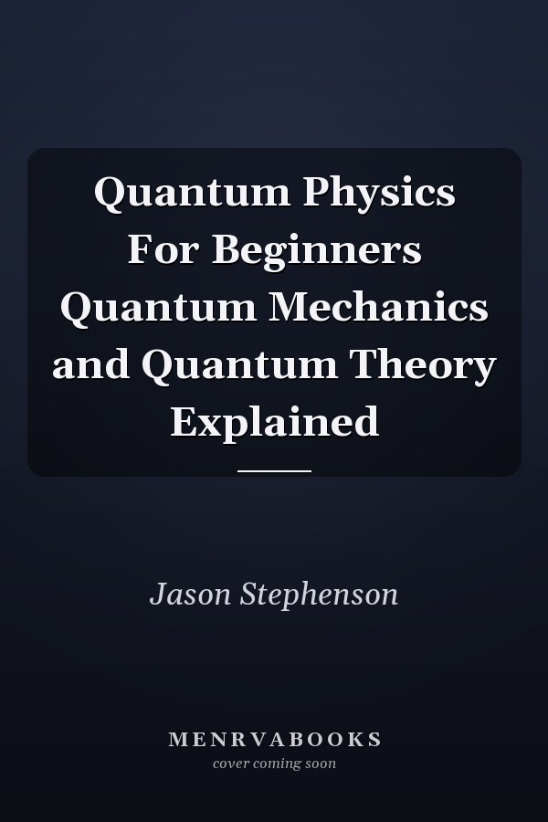 Quantum Physics For Beginners Quantum Mechanics and Quantum Theory Explained