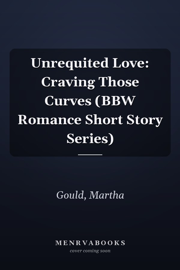 Unrequited Love: Craving Those Curves (BBW Romance Short Story Series)