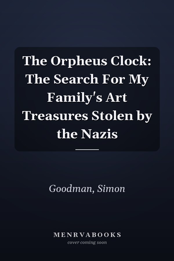 The Orpheus Clock: The Search For My Family's Art Treasures Stolen by the Nazis