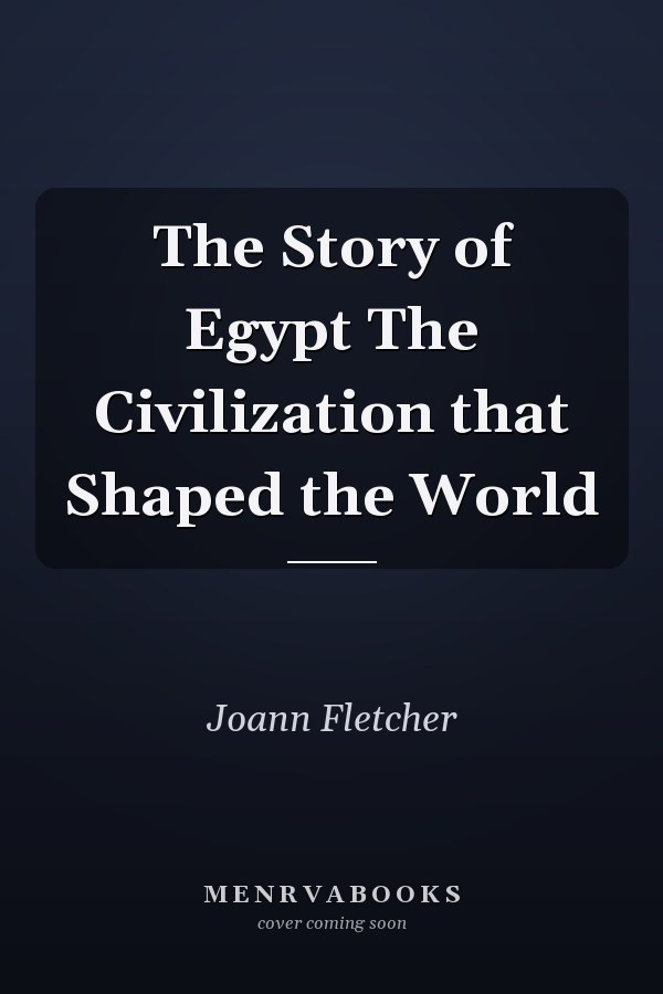 The Story of Egypt The Civilization that Shaped the World