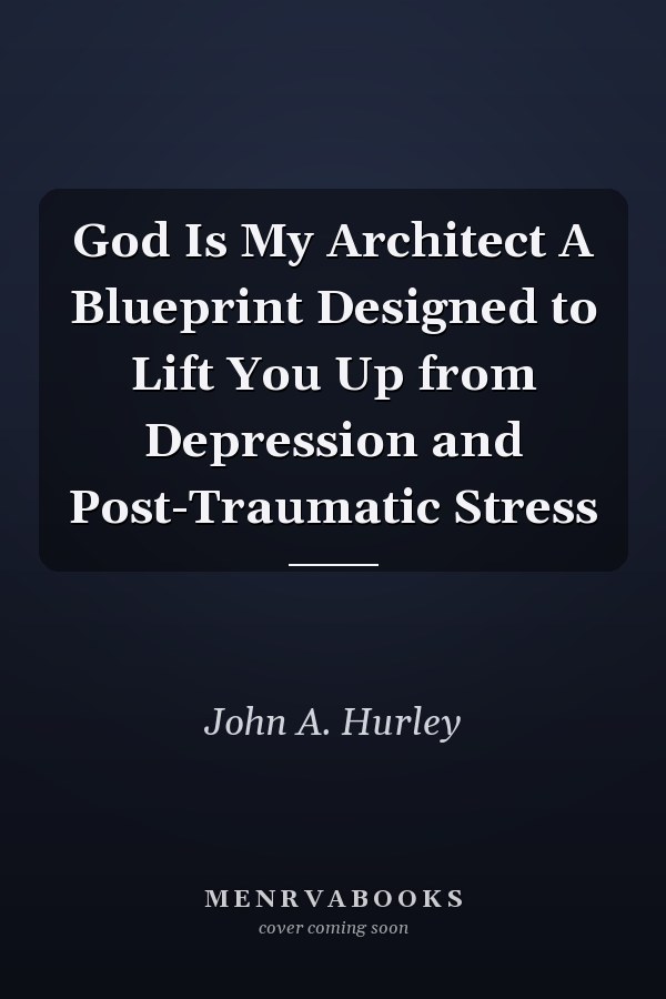 God Is My Architect A Blueprint Designed to Lift You Up from Depression and Post-Traumatic Stress