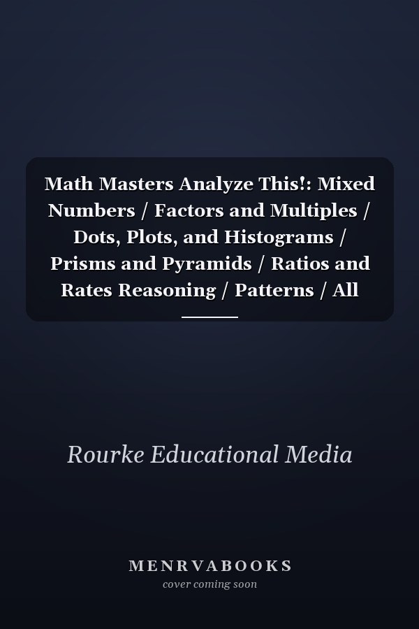 Math Masters Analyze This!: Mixed Numbers / Factors and Multiples / Dots, Plots, and Histograms / Prisms and Pyramids / Ratios and Rates Reasoning / Patterns / All About Areas