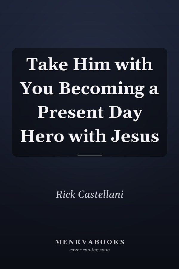 Take Him with You Becoming a Present Day Hero with Jesus