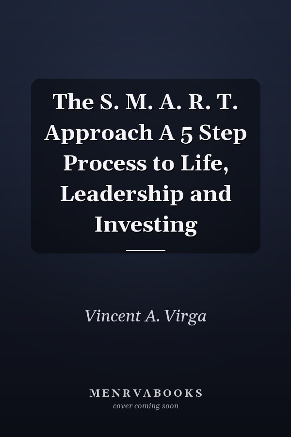 The S. M. A. R. T. Approach A 5 Step Process to Life, Leadership and Investing