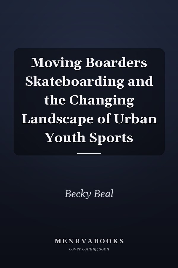 Moving Boarders Skateboarding and the Changing Landscape of Urban Youth Sports