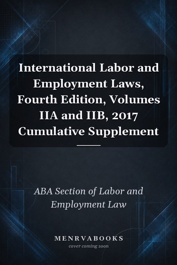 International Labor and Employment Laws, Fourth Edition, Volumes IIA and IIB, 2017 Cumulative Supplement
